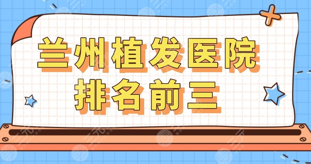 蘭州植發(fā)醫(yī)院排名前三,蘭州哪里可以植發(fā)？發(fā)際線(xiàn)種植果如何？
