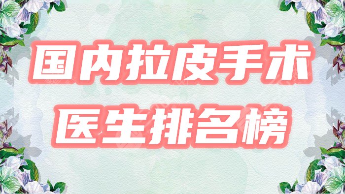 國內(nèi)拉皮手術(shù)好的醫(yī)生排名榜?