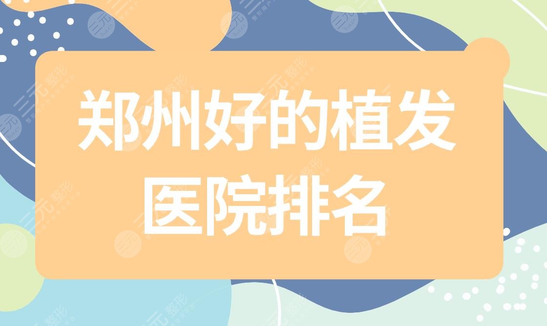 鄭州好的植發(fā)醫(yī)院排名|鄭州植發(fā)醫(yī)院哪家醫(yī)技術(shù)好？附價格表