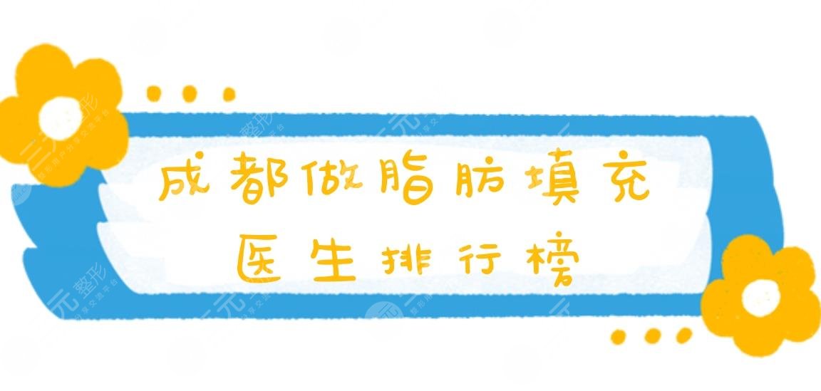 2021成都做脂肪填充醫(yī)生排行榜!熱門醫(yī)生&價格表&面部填充案例