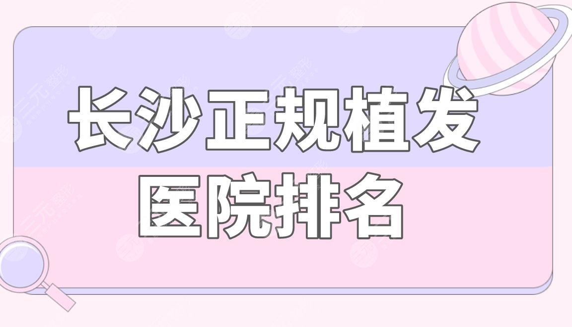 長沙正規(guī)植發(fā)醫(yī)院排名|雍禾和碧蓮盛哪個靠譜？附植發(fā)價格表