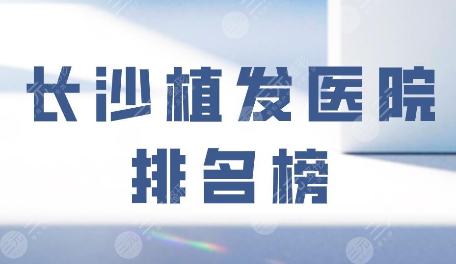 長(zhǎng)沙植發(fā)醫(yī)院排名榜|雍禾和碧蓮盛哪個(gè)靠譜？美萊植發(fā)怎么樣？
