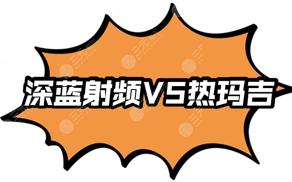【攻略】深藍(lán)射頻和熱瑪吉的區(qū)別|特色、優(yōu)缺點(diǎn)、適合人群、禁忌人群一一盤點(diǎn)~