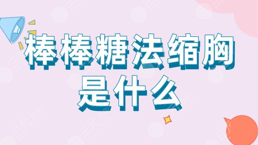 棒棒糖法縮胸是什么？多久可以恢復(fù)？附術(shù)后注意事項(xiàng)及手術(shù)科普
