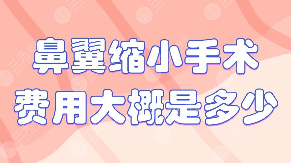 鼻翼縮小手術(shù)費用大概是多少？需要全麻嗎？附鼻部整形價格表