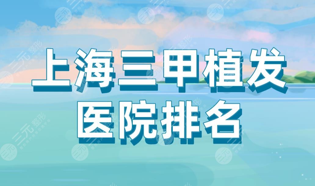 上海三甲植發(fā)醫(yī)院排名|華山醫(yī)院、上海九院、中山醫(yī)院上榜！