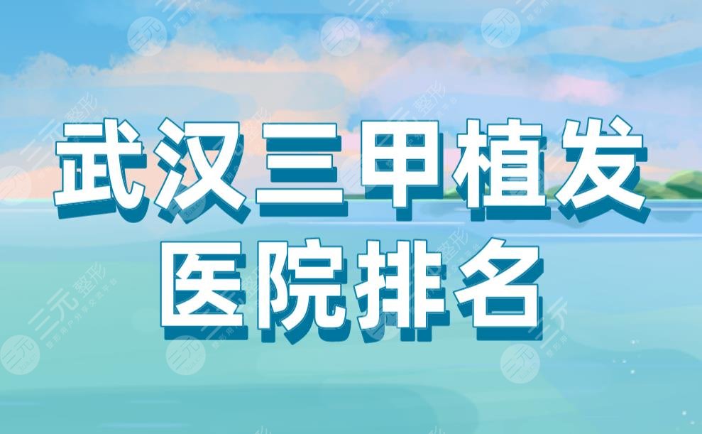武漢三甲植發(fā)醫(yī)院排名|中南醫(yī)院、協(xié)和醫(yī)院、同濟醫(yī)院等上榜！