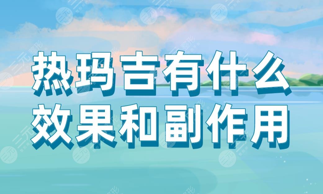 熱瑪吉有什么果和副作用？能維持多久？附熱瑪吉價格表