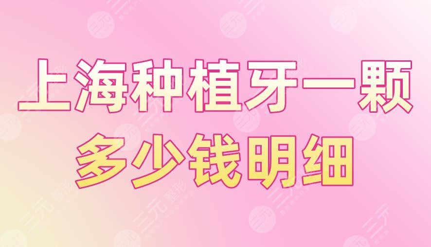 上海種植牙一顆多少錢明細？收費標準怎么樣？附種植牙價目表