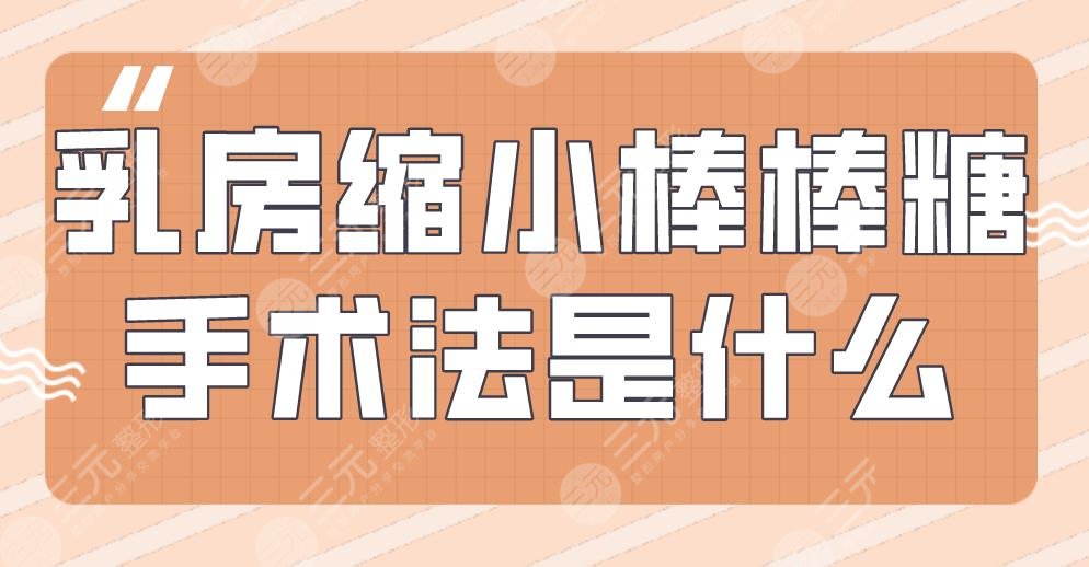 乳房縮小棒棒糖手術(shù)法是什么？術(shù)前術(shù)后要注意哪些？附項(xiàng)目價格表