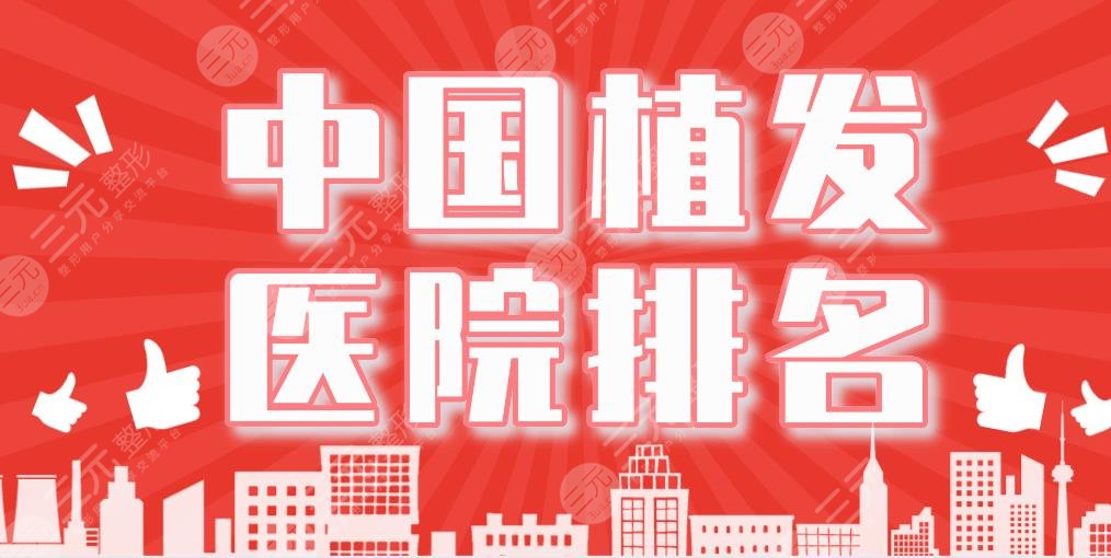 中國植發(fā)醫(yī)院排名|大麥微針植發(fā)、碧蓮盛植發(fā)、上海九院等上榜！