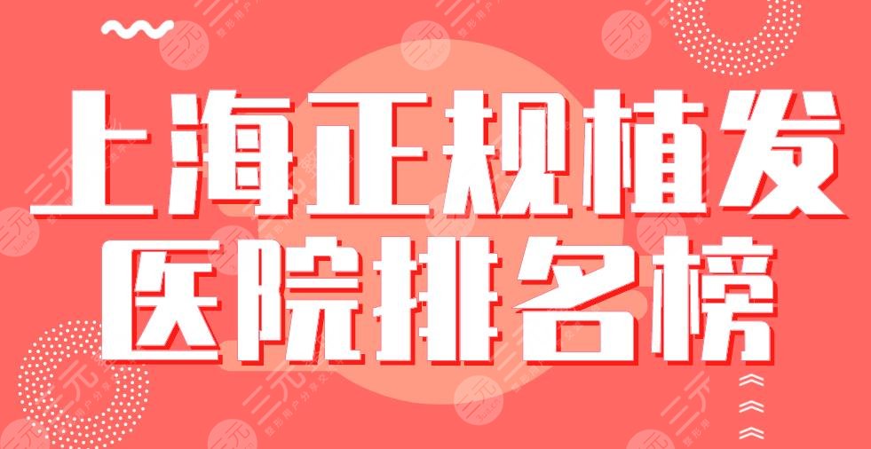 上海正規(guī)植發(fā)醫(yī)院排名榜|華山醫(yī)院、碧蓮盛、九院、新生等上榜！