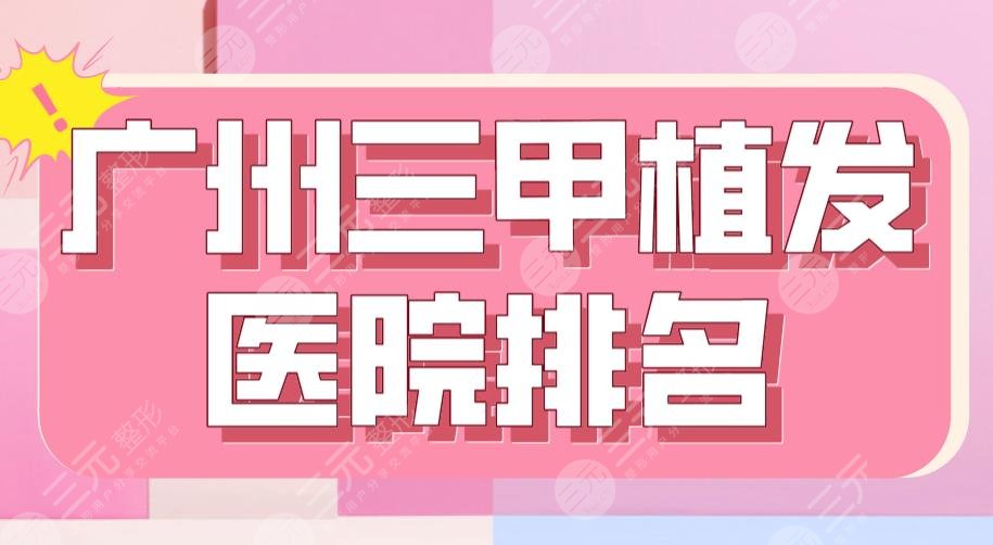 廣州三甲植發(fā)醫(yī)院排名|南方醫(yī)院、省人民醫(yī)院、中山一院上榜！