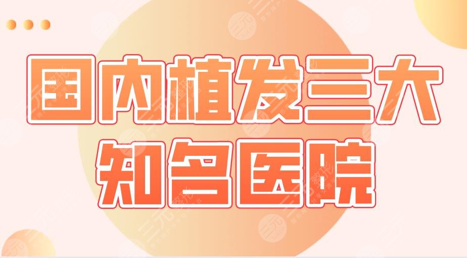 國內(nèi)植發(fā)三大知*醫(yī)院盤點(diǎn)！北京碧蓮盛、南京新生、成都大麥上榜！