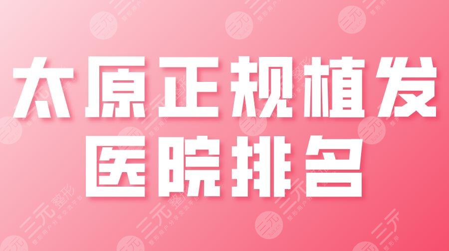太原正規(guī)植發(fā)醫(yī)院排名|大麥微針、碧蓮盛、麗都、華美等上榜！