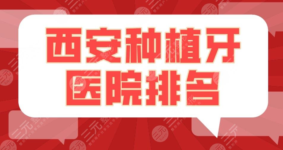 西安種植牙醫(yī)院排名2022|中諾口腔、畫美口腔、瑞泰口腔等上榜！