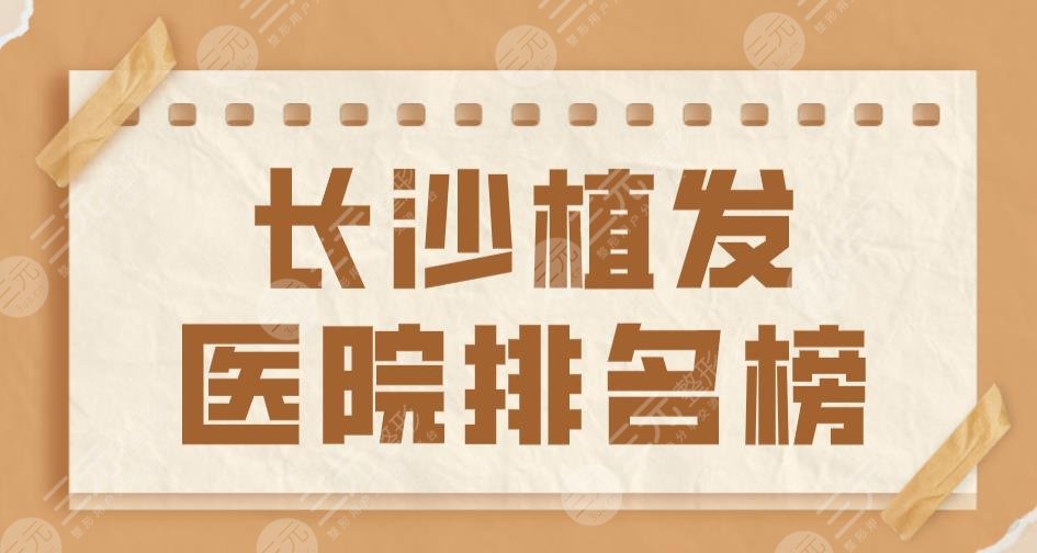 長(zhǎng)沙植發(fā)醫(yī)院排名榜top5|新生植發(fā)&碧蓮盛植發(fā)&大麥微針植發(fā)上榜！