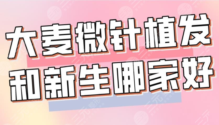 大麥微針植發(fā)和新生哪家好？哪個植發(fā)技術(shù)好？附醫(yī)院、醫(yī)生介紹|價格表