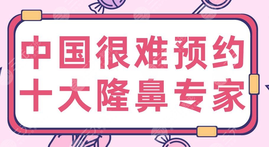 中國(guó)很難預(yù)約十大隆鼻專家名單！2020隆鼻醫(yī)生：李超、胡彬、萬(wàn)曉楠等上榜！
