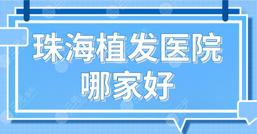 珠海植發(fā)醫(yī)院哪家好？植發(fā)排行榜|新生、韓妃、中山五院等實力上榜！