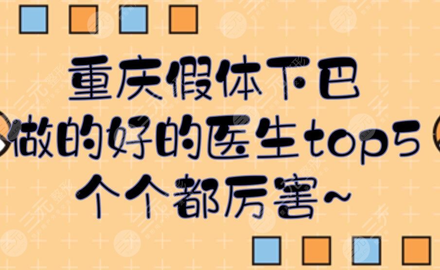 重慶假體下巴做的好的醫(yī)生top5:王量\張智勇\肖斐等！個(gè)個(gè)都厲害~
