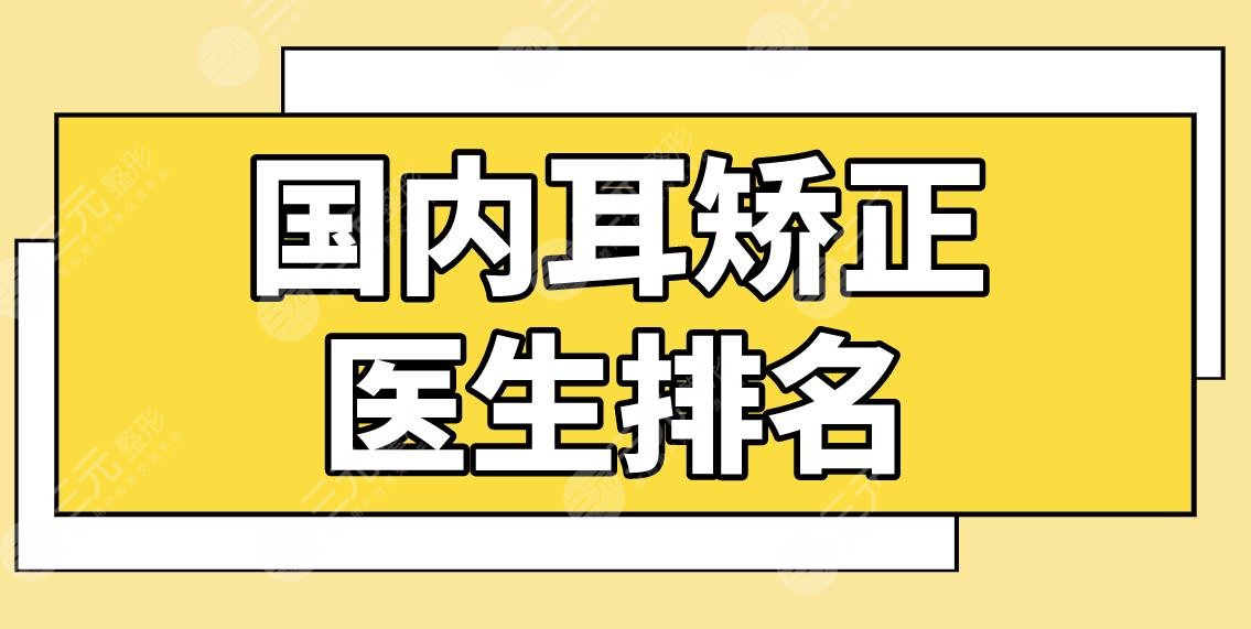 國內(nèi)耳矯正醫(yī)生排名名單！耳朵整形醫(yī)生哪個好？章慶國、張正文怎么樣？