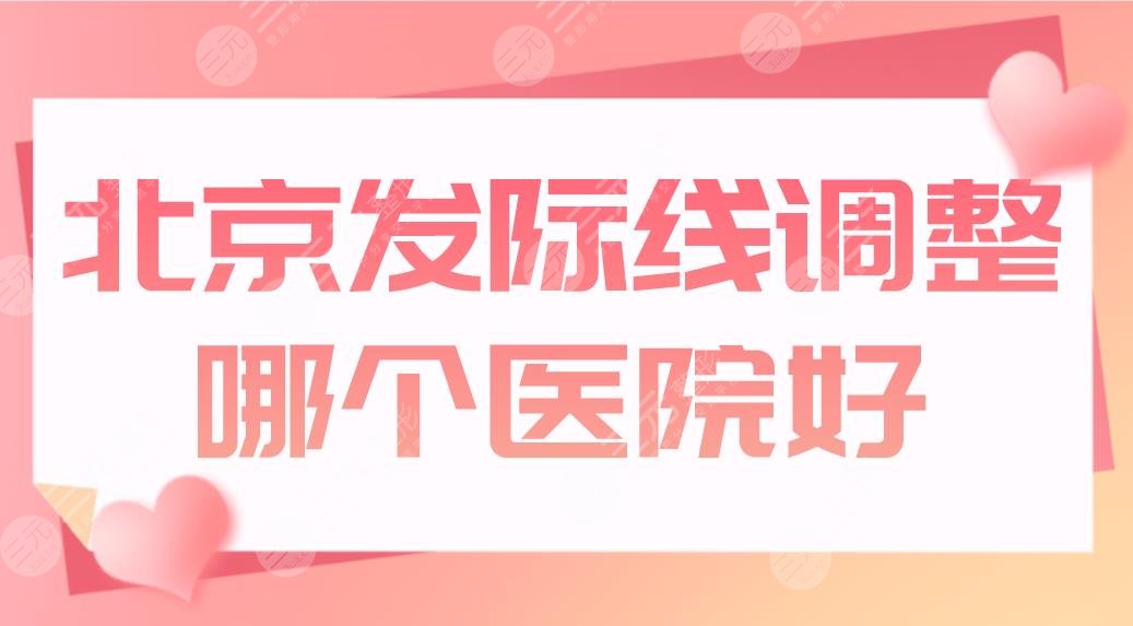 北京發(fā)際線調(diào)整哪個醫(yī)院好？植發(fā)醫(yī)院排名|八大處、碧蓮盛、大麥上榜！