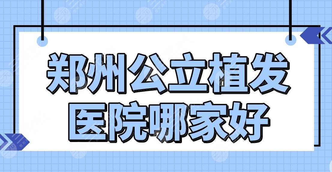 鄭州公立植發(fā)醫(yī)院哪家好？附植發(fā)醫(yī)院排名|鄭大一院植發(fā)技術(shù)怎么樣？