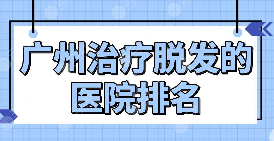 廣州緩解脫發(fā)的醫(yī)院排名公布！公立還是私立？南方醫(yī)院、新生植發(fā)等上榜！