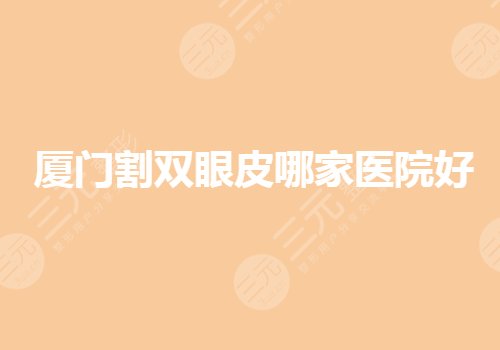 廈門(mén)割雙眼皮哪家醫(yī)院好？廈門(mén)眼部手術(shù)要去哪里做？
