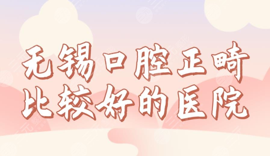 無錫口腔正畸比較好的醫(yī)院排名前三！美奧、佳士潔、博奧哪家劃算？