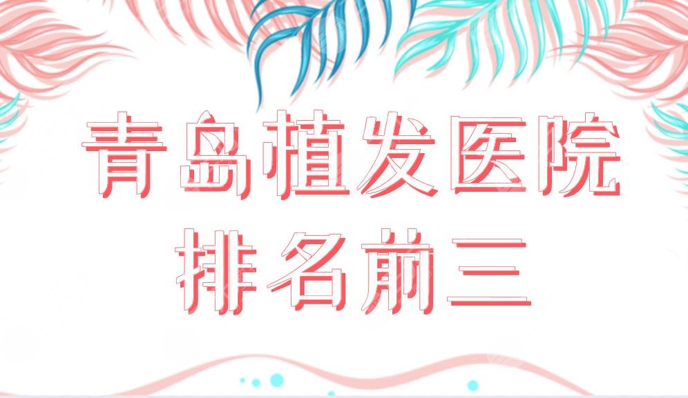 青島植發(fā)醫(yī)院排名前三榜單公布！大麥植發(fā)和碧蓮盛植發(fā)哪個好？附價格表