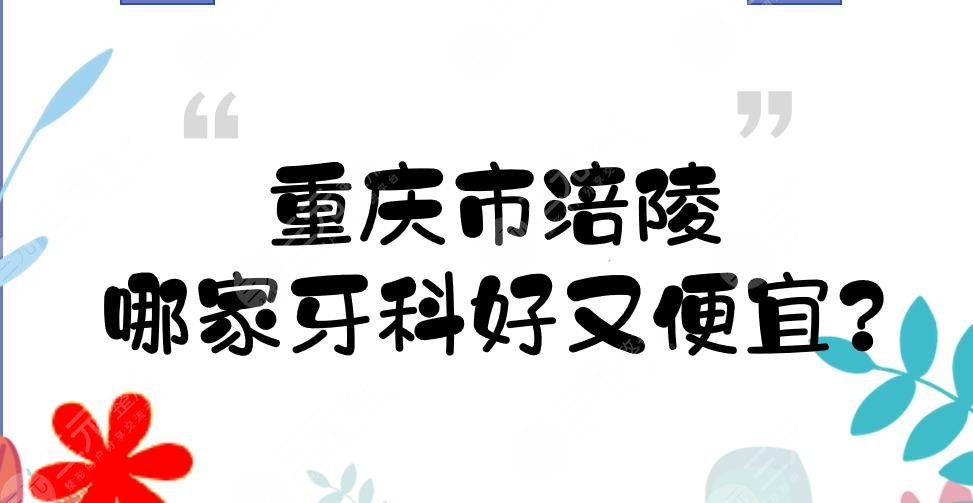 重慶市涪陵哪家牙科好又便宜？口腔醫(yī)院(診所)硬核盤點(diǎn)！5家私立~