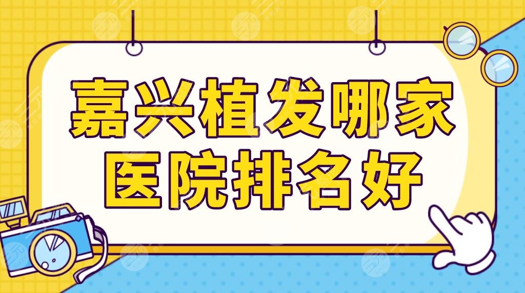 嘉興植發(fā)哪家醫(yī)院排名好？前五名單更新|曙光、雍禾、藝星等實力上榜！