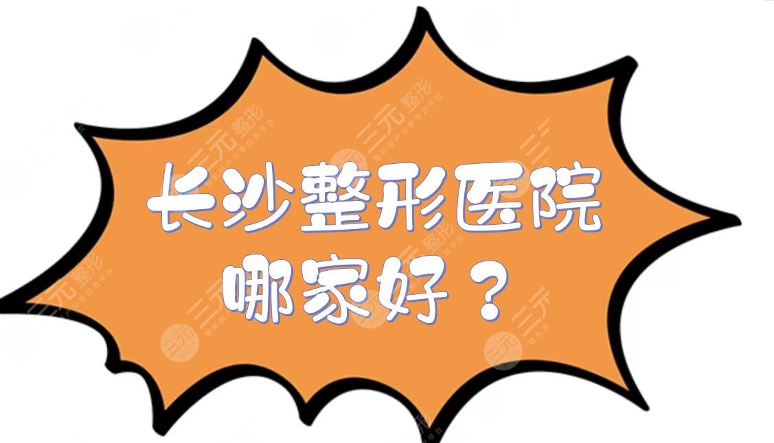 長(zhǎng)沙整形醫(yī)院哪家好？5家正規(guī)整容醫(yī)院明細(xì)！美萊、藝星等廣受好評(píng)~