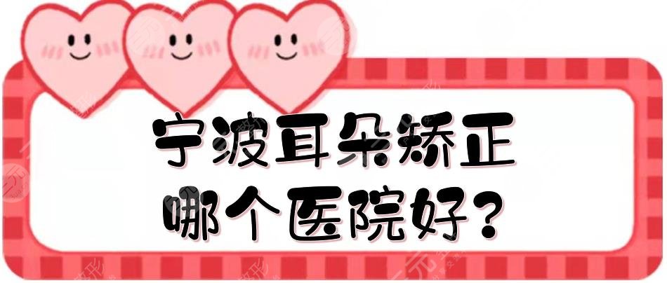 寧波耳朵矯正哪個醫(yī)院好?耳部整形排名前三、前五的醫(yī)院