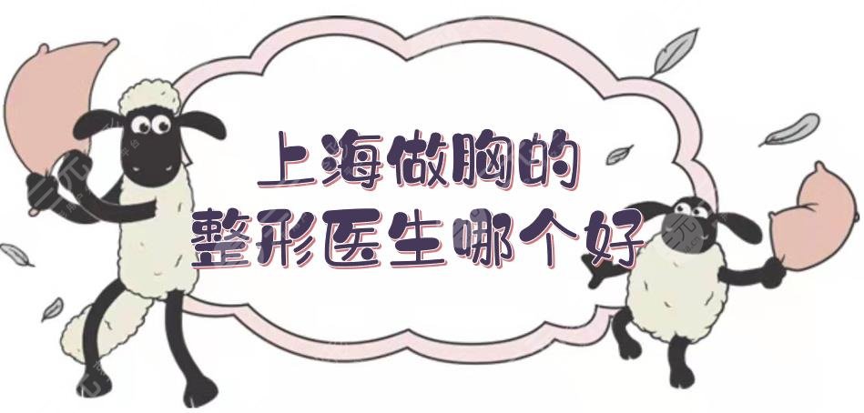 上海做胸的整形醫(yī)生哪個好？張懷軍、謝衛(wèi)國、李湘源等實力測評！