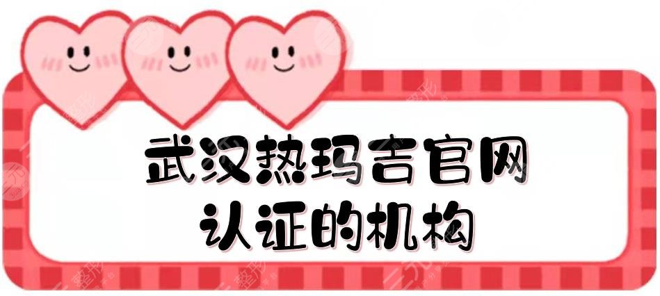 武漢熱瑪吉官網(wǎng)認證的機構(gòu)盤點！美基元、五洲整形等測評