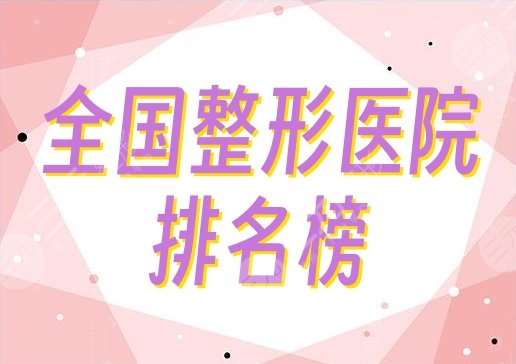 全國排名榜一的整形醫(yī)院是哪家？好評嚴選5家，綜合實力超群！