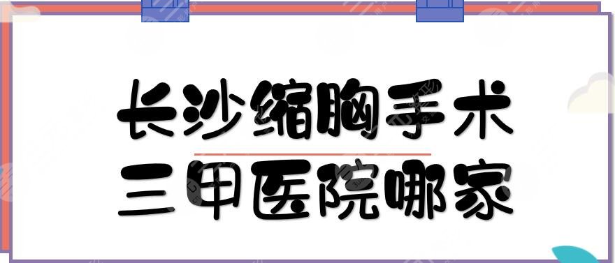 長(zhǎng)沙縮胸手術(shù)三甲醫(yī)院哪家